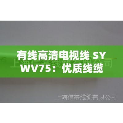 有线高清电视线 SYWV75：优质线缆的特点与实践详解