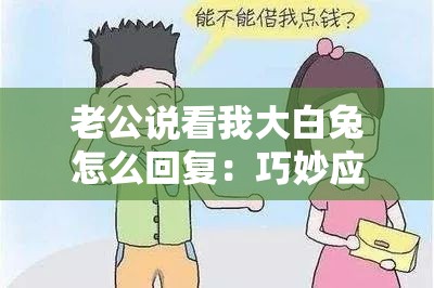 老公说看我大白兔怎么回复：巧妙应对方法与技巧