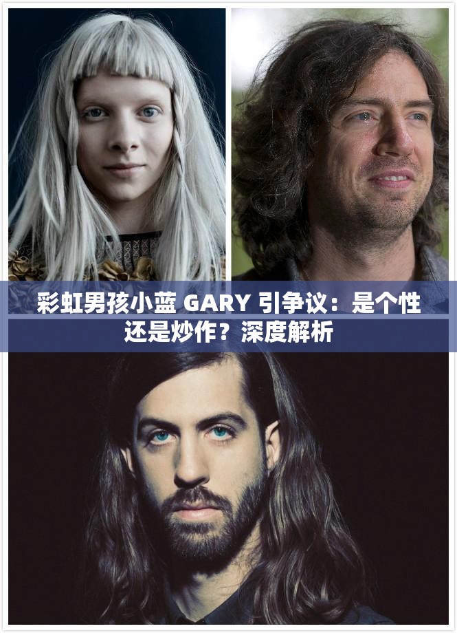 彩虹男孩小蓝 GARY 引争议：是个性还是炒作？深度解析