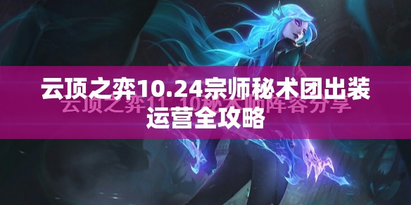 云顶之弈10.24宗师秘术团出装运营全攻略