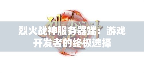 烈火战神服务器端：游戏开发者的终极选择