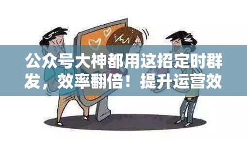 公众号大神都用这招定时群发，效率翻倍！提升运营效率的秘诀