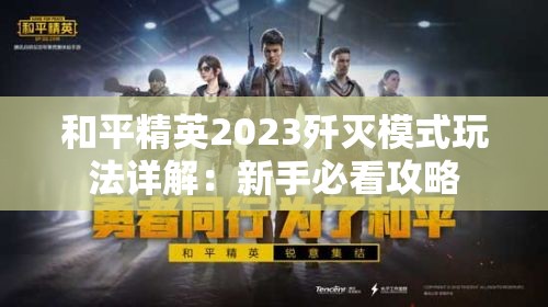 和平精英2023歼灭模式玩法详解：新手必看攻略