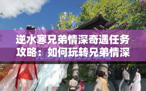 逆水寒兄弟情深奇遇任务攻略：如何玩转兄弟情深任务？