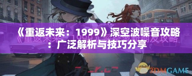 《重返未来：1999》深空波噪音攻略：广泛解析与技巧分享