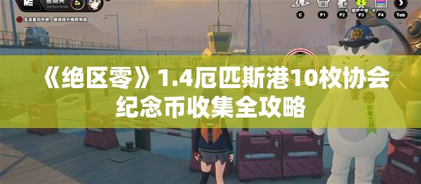 《绝区零》1.4厄匹斯港10枚协会纪念币收集全攻略