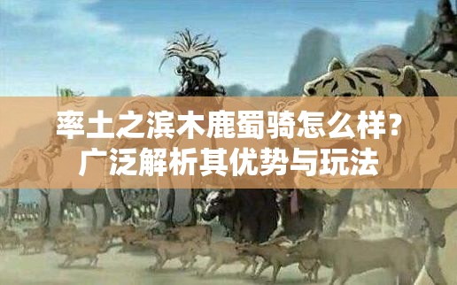 率土之滨木鹿蜀骑怎么样？广泛解析其优势与玩法