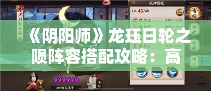 《阴阳师》龙珏日轮之陨阵容搭配攻略：高效通关技巧