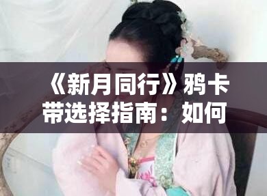 《新月同行》鸦卡带选择指南：如何为角色搭配最佳卡带