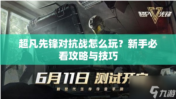 超凡先锋对抗战怎么玩？新手必看攻略与技巧