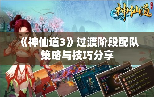 《神仙道3》过渡阶段配队策略与技巧分享