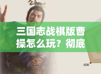 三国志战棋版曹操怎么玩？彻底解析曹操玩法攻略