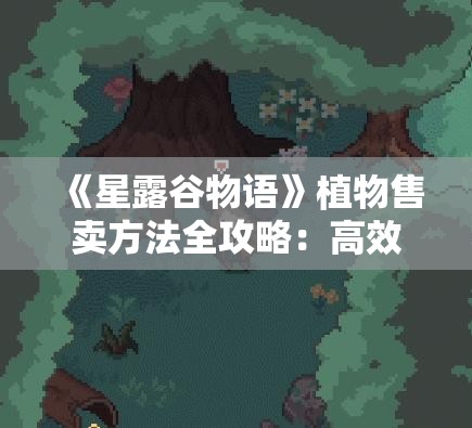 《星露谷物语》植物售卖方法全攻略：高效赚钱技巧