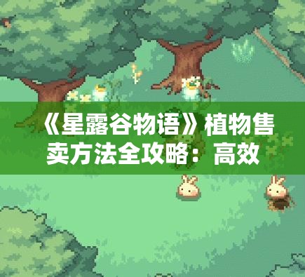 《星露谷物语》植物售卖方法全攻略：高效赚钱技巧