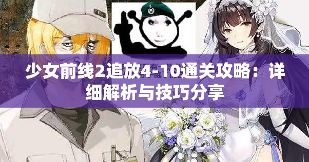 少女前线2追放4-10通关攻略：详细解析与技巧分享