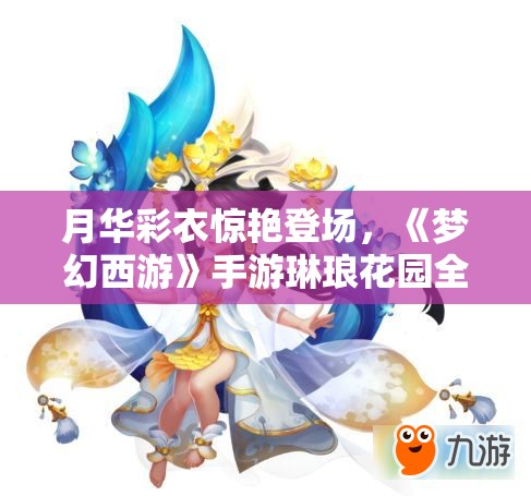 月华彩衣惊艳登场，《梦幻西游》手游琳琅花园全新版本震撼上线！