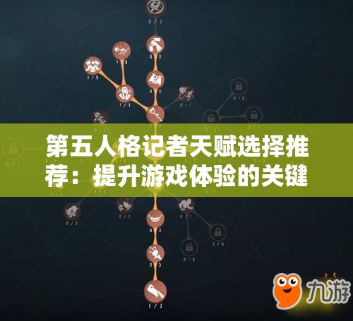 第五人格记者天赋选择推荐：提升游戏体验的关键策略