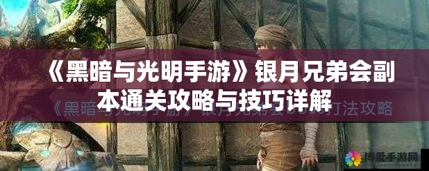 《黑暗与光明手游》银月兄弟会副本通关攻略与技巧详解