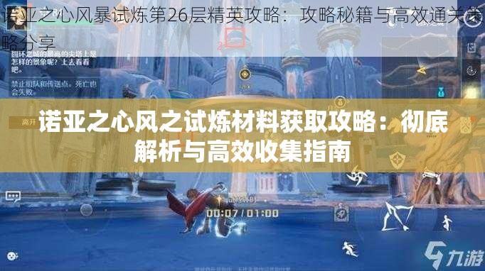 诺亚之心风之试炼材料获取攻略：彻底解析与高效收集指南